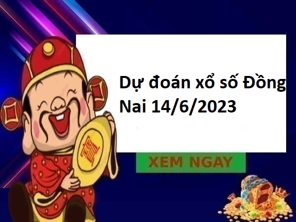 Dự đoán xổ số Đồng Nai 14/6/2023 hôm nay