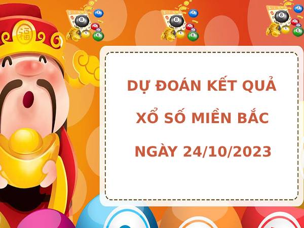 Dự đoán kết quả XSMB ngày 24/10/2023 hôm nay chính xác