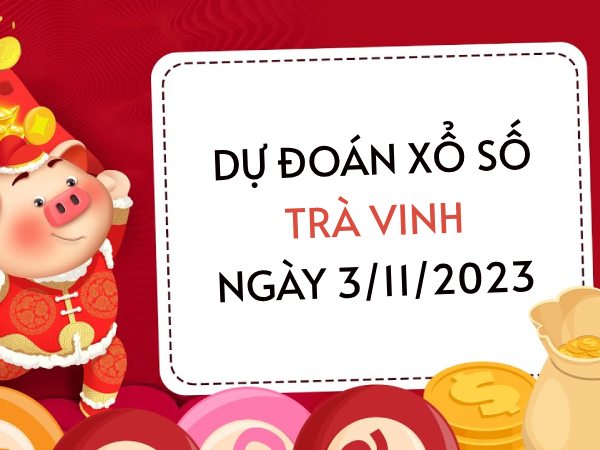 Dự đoán KQXS Trà Vinh ngày 3/11/2023 hôm nay thứ 6