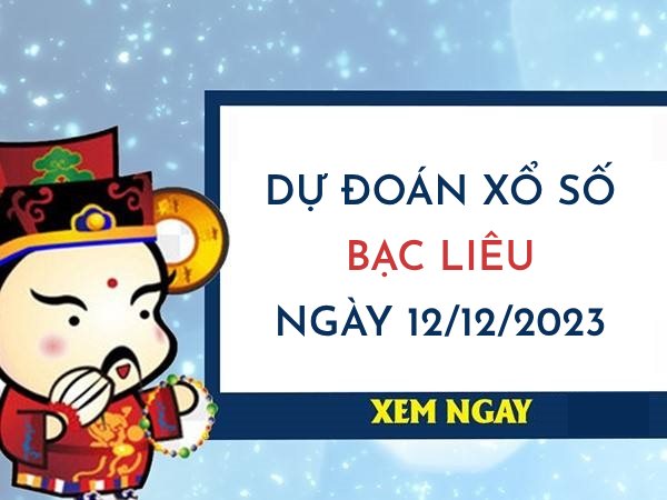 Dự đoán xổ số Bạc Liêu ngày 12/12/2023 thứ 3 hôm nay