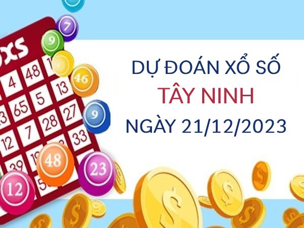 Dự đoán KQXS​​ Tây Ninh ngày 21/12/2023 hôm nay thứ 5
