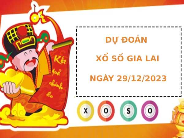 Dự đoán xổ số Gia Lai 29/12/2023 hôm nay thứ sáu