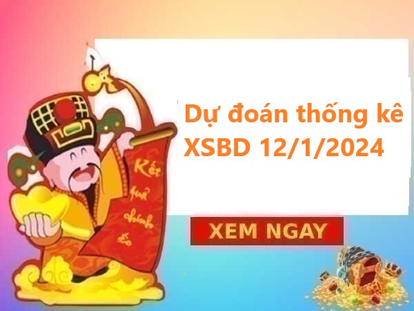 Dự đoán thống kê XSBD 12/1/2024 hôm nay