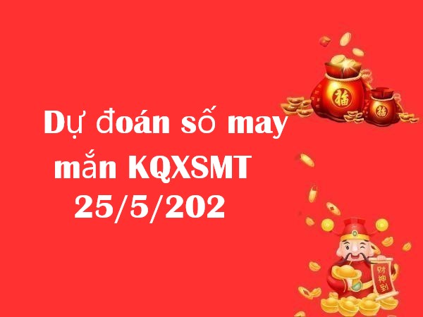 Dự đoán số may mắn KQXSMT 25/5/2024 hôm nay