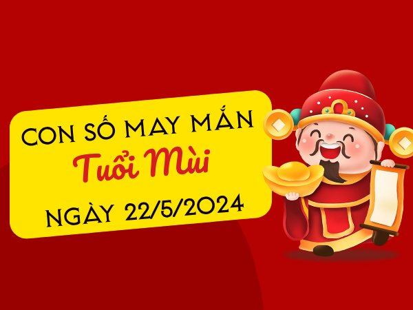 Con số may mắn tuổi Mùi hôm nay ngày 22/5/2024