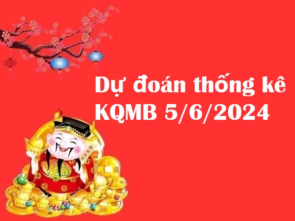 Dự đoán thống kê KQMB 5/6/2024 hôm nay