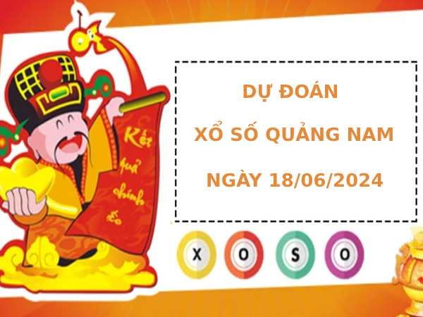 Dự đoán XSQNM 18/6/2024 thứ 3 dễ trúng nhất