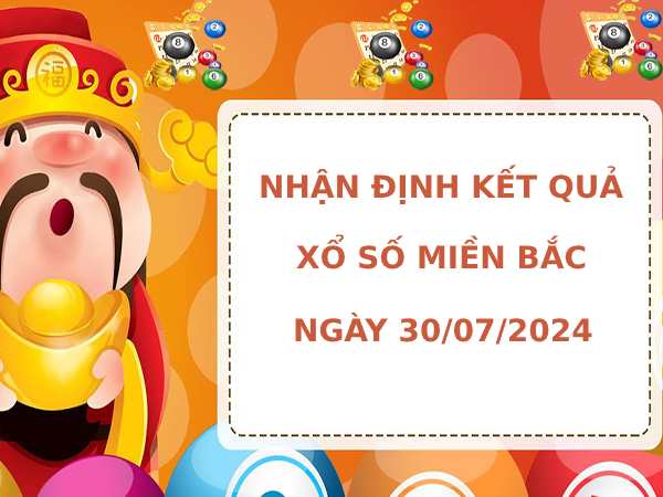 Nhận định kết quả XSMB ngày 30/7/2024 hôm nay may mắn