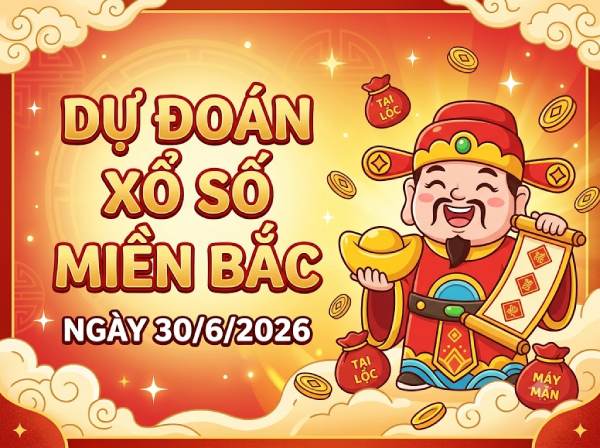 Dự đoán XSMB 30/6/2026 – Soi cầu Miền Bắc thứ 3 chính xác
